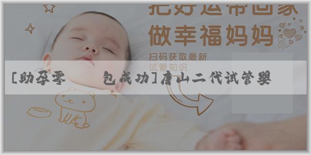 [助孕零風險包成功]唐山二代试管婴儿费用全解析：为您揭秘性价比高的生育选择！