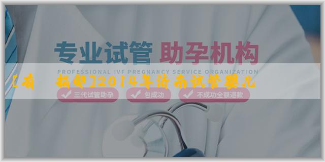 [有償捐卵]2014年济南试管婴儿纳入医保时间